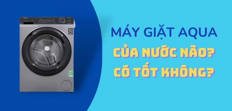 may-giat-aqua-cua-nuoc-nao-phan-tich-chuyen-sau-2026_839
