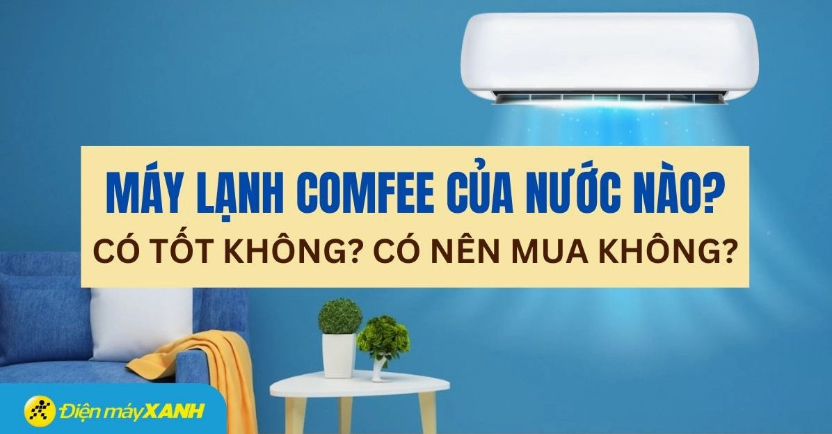Chọn mua sản phẩm Comfee phù hợp